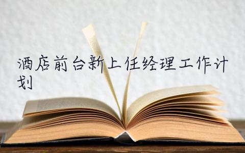 酒店前臺新上任經理工作計劃 酒店前臺經理的工作計劃
