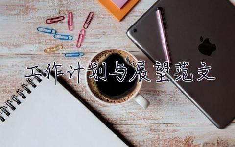工作計劃與展望范文 工作計劃與展望范文大全