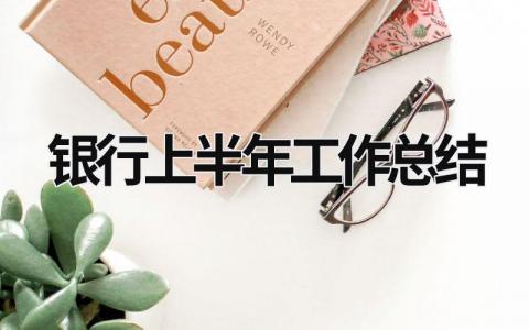 銀行上半年工作總結(jié) 銀行上半年工作總結(jié)及下半年計劃 (21篇）