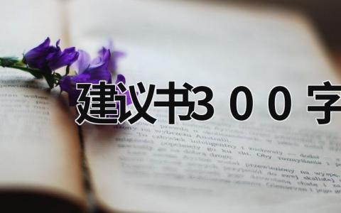 建議書300字 建議書300字左右關于保護校園環境 (19篇）