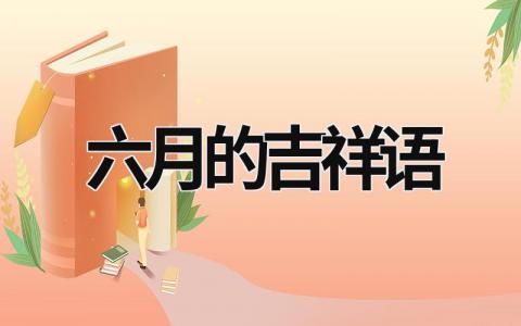 六月的吉祥語 6月美好寓意 (6篇）
