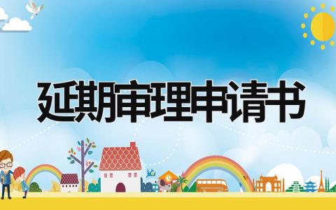 延期審理申請書 延期審理申請書可以得到法院采納嗎 (11篇）