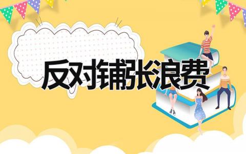 反對鋪張浪費 反對鋪張浪費鼓勵和推動文明節儉舉辦活動形成的氛圍 (16篇)