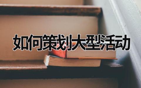 如何策劃大型活動 如何策劃大型活動項目 (19篇）