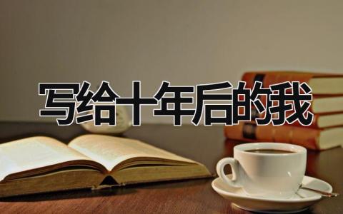 寫給十年后的我 寫給十年后的我的一封信500字 (15篇）