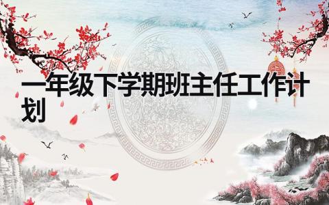 一年級下學期班主任工作計劃  (15篇）
