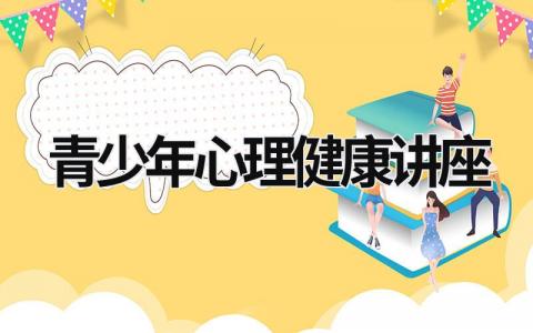 青少年心理健康講座 青少年心理健康講座視頻 (18篇）