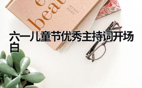 六一兒童節優秀主持詞開場白 六一兒童節優秀主持詞開場白六年級 (19篇）