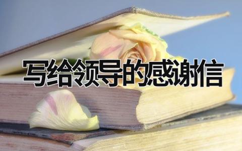 寫給領導的感謝信 寫給領導的感謝信簡短品質 (18篇）