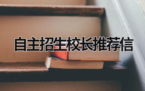 自主招生校長推薦信 自主招生校長推薦信怎么寫 (6篇）