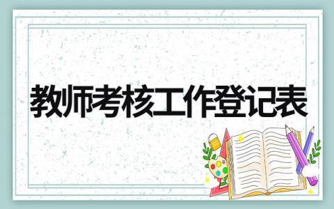 教師考核工作登記表 教師考核工作登記表填寫 (17篇)