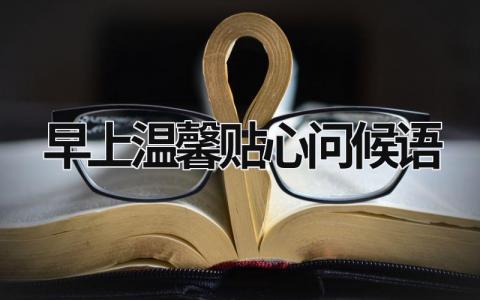 早上溫馨貼心問候語 早上溫馨貼心問候語2023 (19篇）