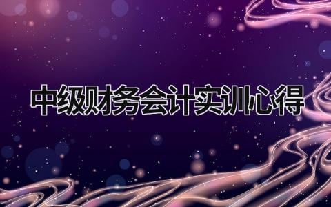 中級財務會計實訓心得 中級財務會計實訓心得3000字 (16篇）