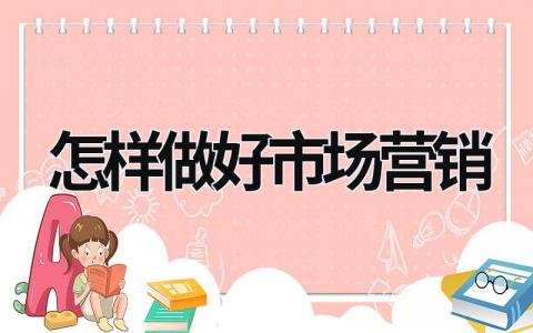 怎樣做好市場營銷 怎樣做好市場營銷的論文 (13篇）