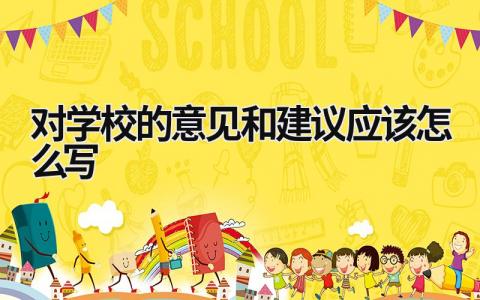 對學校的意見和建議應該怎么寫 對學校的意見和建議應該怎么寫大學生 (5篇）