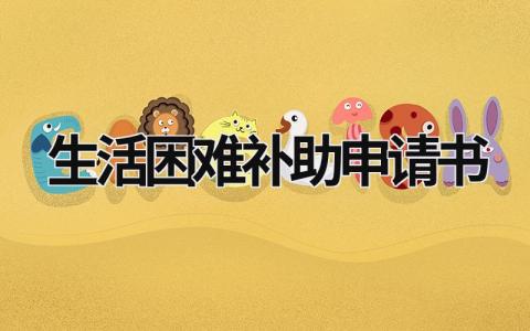 生活困難補(bǔ)助申請(qǐng)書 生活困難補(bǔ)助申請(qǐng)書怎么寫范文 (17篇）