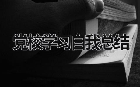 黨校學習自我總結怎么寫？ 黨校學員自我總結2023范文模板精選 (11篇）