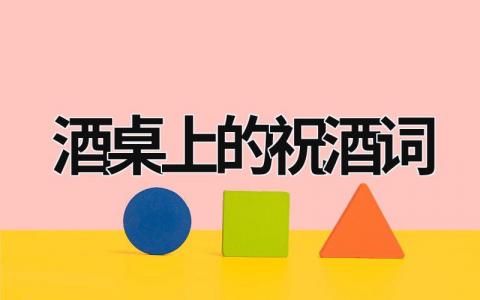 酒桌上的祝酒詞 酒桌上的祝酒詞實用的說話技巧 (10篇）