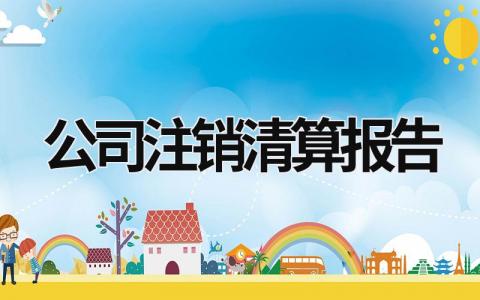 公司注銷清算報告 公司注銷清算報告要會計師事務所出具嗎? (11篇）