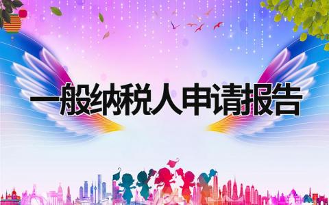 一般納稅人申請報告 一般納稅人申請書面報告 (5篇）