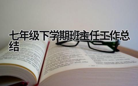 七年級下學期班主任工作總結(jié) 七年級下學期班主任工作總結(jié)2023(18篇）