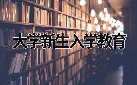 大學(xué)新生入學(xué)教育 大學(xué)新生入學(xué)教育網(wǎng)絡(luò)培訓(xùn)心得體會(huì) (15篇）