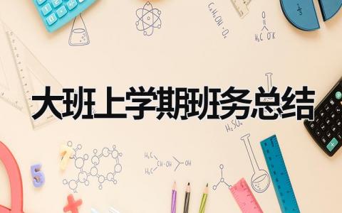 大班上學(xué)期班務(wù)總結(jié) 大班上學(xué)期班務(wù)計(jì)劃2023 (16篇）
