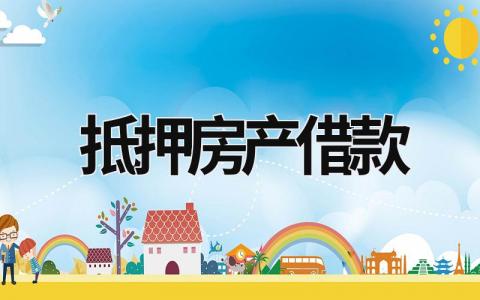 抵押房產(chǎn)借款合同怎么寫？ 抵押房產(chǎn)借款合同范本(18篇）