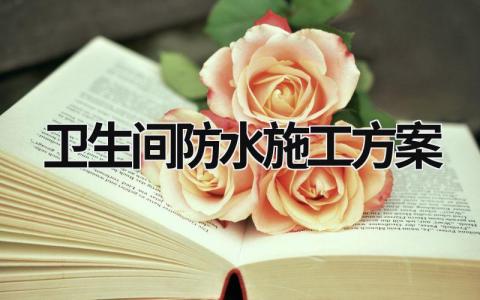 衛生間防水施工方案 衛生間防水施工方案及工藝流程 (17篇）