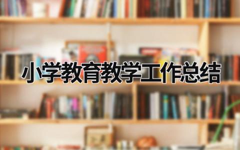小學教育教學工作總結 小學教育教學工作總結與反思 (18篇）