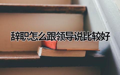 辭職怎么跟領(lǐng)導(dǎo)說比較好 工廠辭職怎么跟領(lǐng)導(dǎo)說比較好 (14篇）