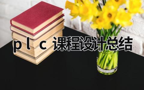 plc課程設計總結 plc課程設計總結1000字 (21篇）