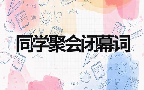 同學(xué)聚會(huì)閉幕詞 同學(xué)聚會(huì)閉幕詞 (12篇）