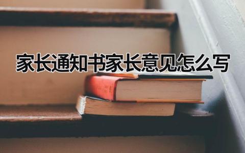 家長(zhǎng)通知書家長(zhǎng)意見怎么寫 家長(zhǎng)通知書家長(zhǎng)意見怎么寫簡(jiǎn)短 (6篇）