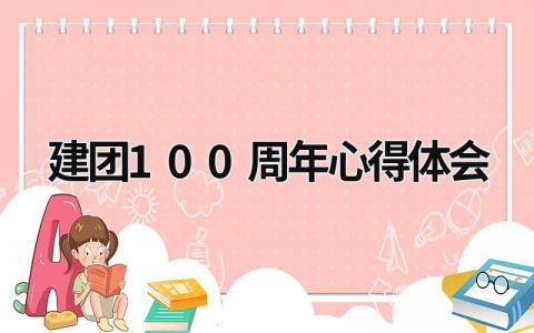 建團(tuán)100周年心得體會(huì) 建團(tuán)100周年心得體會(huì)1000字 (15篇）