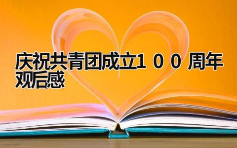 慶祝共青團成立100周年觀后感 建黨一百周年共青團演講觀后感 (8篇）