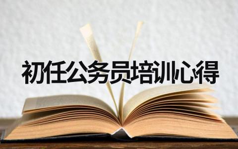 初任公務(wù)員培訓(xùn)心得 初任公務(wù)員培訓(xùn)心得體2023 (15篇)