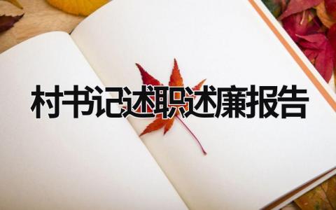 村書記述職述廉報告 村書記述職述廉報告2023最新完整版怎么寫 (20篇）