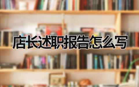 店長述職報告怎么寫 店長述職報告怎么寫 范文 (16篇）