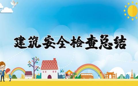 建筑安全檢查總結 建筑工程安全檢查總結 18篇