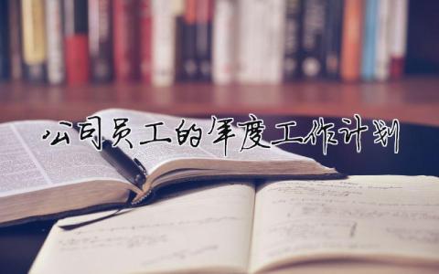 公司員工的年度工作計劃 員工年度工作規(guī)劃怎么寫（范文模板精品8篇）