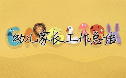 幼兒家長工作總結(jié) 幼兒園家長工作內(nèi)容總結(jié)（范文模板精品15篇）