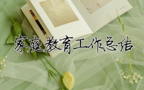 家庭教育工作總結 家庭教育工作總結法院（范文模板精品12篇）